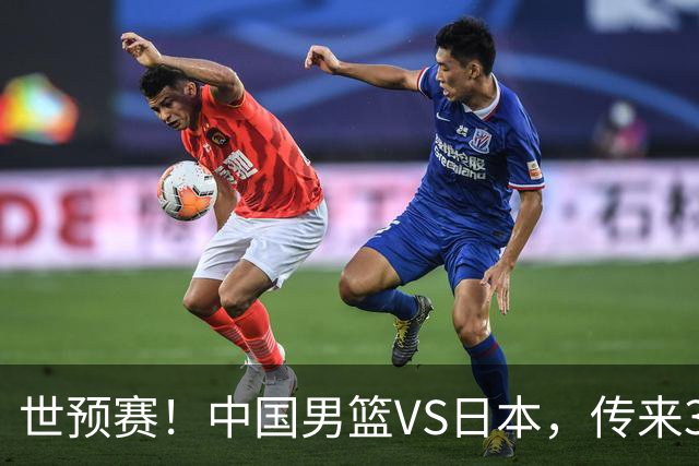 世预赛！中国男篮VS日本，传来3好消息和1坏消息，庞峥麟或入选