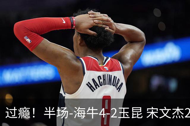 过瘾！半场-海牛4-2玉昆 宋文杰2传1射林创益0角度建功卡约送礼